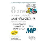 8 Ans De Problèmes Corrigés De Mathématiques Posés Aux Concours Centrale/Supélec, Mines/Ponts Et Ccinp (Ex Ccp) - Filière Mp