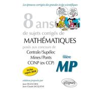 8 Ans De Problèmes Corrigés De Mathématiques Posés Aux Concours Centrale/Supélec, Mines/Ponts Et Ccinp (Ex Ccp) - Filière Mp