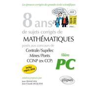 8 ans de sujets corrigés de Mathématiques posés aux concours Centrale/Supélec, Mines/Ponts et CCINP (ex CCP) - filière PC - sujets 2018 inclus 8 ans de problèmes corrigés - Jean Franchini - Ellipses -