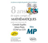 8 ans de sujets corrigés de Mathématiques posés aux concours Centrale/Supélec, Mines/Ponts et CCINP (ex CCP) - filière MP - sujets 2018 inclus