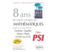 8 Ans De Sujets Corrigés De Mathématiques Posés Aux Concours Centrale/Supélec, Mines/Ponts Et Ccinp (Ex Ccp) - Filière Psi