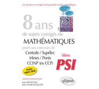 8 ans de sujets corrigés de Mathématiques posés aux concours Centrale/Supélec, Mines/Ponts et CCINP (ex CCP) - filière PSI - sujets 2018 inclus 8 ans de problèmes corrigés - Jean Franchini - Ellipses