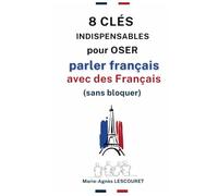 8 clés indispensables pour oser parler français avec des Français (sans bloquer): N'ayez plus peur de parler français !