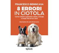 8 errori in ciotola. Come evitarli e garantire salute, energia e lunga vita al tuo cane
