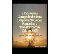 8 Estrategias Comprobadas Para Despertar Tu Poder Femenino y Transformar Tu Vida en 2025: Guía paso a paso para mujeres listas para dejar de sobrevivir… y empezar a brillar.