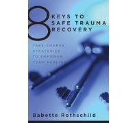8 Keys to Safe Trauma Recovery: Take-Charge Strategies to Empower Your Healing