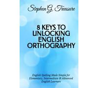 8 KEYS TO UNLOCKING ENGLISH ORTHOGRAPHY: English Spelling Made Simple for Elementary, Intermediate & Advanced English Learners