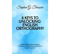 8 KEYS TO UNLOCKING ENGLISH ORTHOGRAPHY: English Spelling Made Simple for Elementary, Intermediate & Advanced English Learners