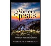 8 lebensverändernde Vorteile, Jesus zu kennen: Jenseits der Religion - Entdecken Sie, was eine Beziehung mit Ihm in diesem Leben und darüber hinaus wirklich bedeuten kann