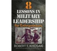 8 Lessons in Military Leadership for Entrepreneurs by Robert T. Kiyosaki Robert T. Kiyosaki (Auteur)