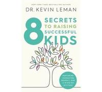 Kevin Leman – 8 Secrets to Raising Successful Kids