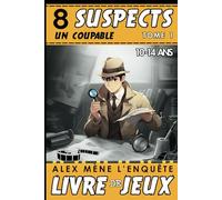 8 Suspects un coupable - Alex mène l’enquête: Livre de jeux d'enquêtes policières pour Enfant de 10 à 14 ans - Tome 1. Éveillez la Curiosité des Ados Amateurs d'Énigmes.