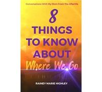 8 THINGS TO KNOW ABOUT WHERE WE GO Conversations With My Mom From The Afterlife - Rainey Marie Highley - Amazon Digital Services LLC KDP - Livre en Anglai Rainey Marie HighleyRainey Marie Highley (Aut