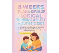 8 Weeks plan to Develop Logical thinking abilities in Autistic ADHD kids: A Calm, Play-Based Caregiver Guide to Patterns, Prediction & Problem-Solving,Daily, Sensory-Safe Activities