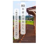 80年前の少年たちへ: 〜戦争を免れた世代の記憶〜