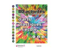 80 activités d'arts plastiques à l'école: + gabarits et fiches-outils. Cycle 1, Cycle 2, Cycle 3