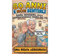 80 Anni E Non Sentirli: Guida Semiseria alla Sopravvivenza dopo gli 80 | Libro divertente per il compleanno degli 80 anni | Illustrazioni, battute, ... Scherzo originale e umoristico per ottantenne