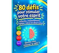 80 défis pour stimuler votre esprit - DÉFIS LOGIQUE & RÉFLEXION: Réflexion, raisonnement, logique, calcul et observation