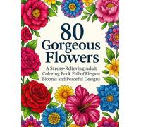 80 Gorgeous Flowers: A Stress-Relieving Adult Coloring Book Full of Elegant Blooms and Peaceful Designs: An Adult Coloring Book with Relaxing Bouquets, Wreaths, and Mandala Flowers