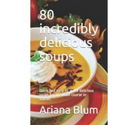 80 incredibly delicious soups: Quick and easy to make delicious soups for the main course or starter.