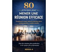 80 principes pour mener une réunion efficace: Transformer le temps collectif en décisions claires, actions concrètes et résultats durables