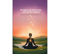 80 règles pour lâcher prise sans se faire violence: Des guides concrets pour arrêter de tout porter, poser des limites et revenir à toi