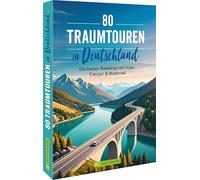 80 Traumtouren in Deutschland: Die besten Roadtrips mit Auto, Camper & Motorrad