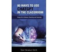 80 Ways to Use ChatGPT in the Classroom: Using AI to Enhance Teaching and Learning