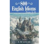 800 English Idioms from A - H: Master Common Expressions For Fluency And Confident Communication For Intermediate And Advanced Learners