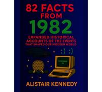 82 Facts from 1982: Expanded Historical Accounts of the Events That Shaped Our Modern World: Expanded Historical Accounts of the Events That Shaped Our Modern World