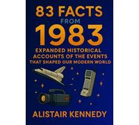 83 Facts from 1983: Expanded Historical Accounts of the Events That Shaped Our Modern World: A Comprehensive Year-in-Review Featuring Politics, Science, Culture, Technology, and Unforgettable Moments