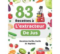 83 Recettes à l’extracteur de jus: Recettes Variée, Facile Et Rapides, Jus De Fruits, Jus De Légumes, Smoothies , Laits Végétaux et autres recettes délicieuses