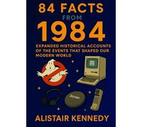 84 Facts from 1984: Expanded Historical Accounts of the Events That Shaped Our Modern World: A fascinating collection of detailed historical events ... technology, expanded with context and insight
