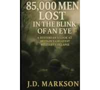 85,000 Men Lost in the Blink of an Eye: A Historian’s Look at Britain’s Greatest Military Collapse.: A True World War II Account of Britain’s Greatest Defeat -The History book for 2025