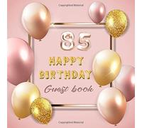 85 Happy Birthday Guest Book: Celebration Of 85 Happy Birthday Anniversary For Best Wishes And Warmest Messages From Family And Friends To Keepsake Precious Memories With Rose Gold Balloon Theme