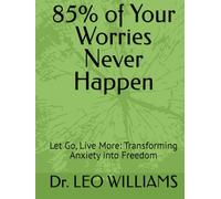 85% of Your Worries Never Happen: Let Go, Live More: Transforming Anxiety into Freedom