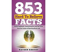 853 Hard To Believe Facts: Better Explained, Counterintuitive And Fun Trivia From The Creator Of Raiseyourbrain.Com