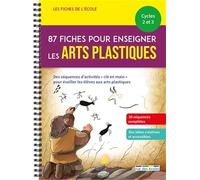 87 fiches pour enseigner les arts plastiques cycles 2 et 3: Des séquences d'activités "clé en main" pour éveiller les élèves aux arts
