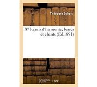 87 leçons d'harmonie, basses et chants, suivies de 34 leçons réalisées par les 1er prix Théodore Dubois (Auteur), Adrien Barthe (Auteur), Francois Bazin (Auteur), Léo Delibes (Auteur), Henri Fissot (A