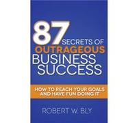 87 Secrets of Outrageous Business Success by Robert W Bly Robert W Bly (Auteur)
