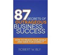 87 Secrets of Outrageous Business Success by Robert W Bly Robert W Bly (Auteur)