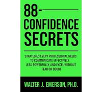 88 Confidence Secrets: Strategies Every Professional Needs to Communicate Effectively, Lead Powerfully, and Excel Without Fear or Doubt