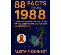 88 Facts from 1988: Expanded Historical Accounts of the Events That Shaped Our Modern World: A Fascinating Journey Through Politics, Culture, Science, and Global Change in 1988