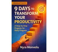 9 Days to Transform Your Productivity: A Step-by-Step Program for Daily Progress