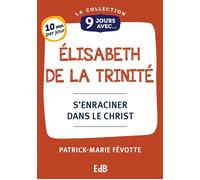9 jours avec Elisabeth de la Trinité S'enraciner dans le Christ - Patrick-Marie Févotte - Beatitudes Eds - broché - Essai