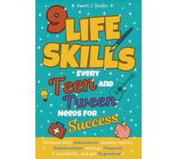 9 Life Skills Every Teen and Tween Needs For Success: Embrace life's adventures, develop healthy relationships, manage finances confidently, and get organized
