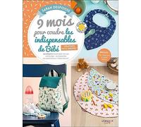 9 mois pour coudre les indispensables de bébé - Créations 100 % inédites: 20 projets pour bébé faciles à réaliser : accessoires du quotidien et zéro déchet
