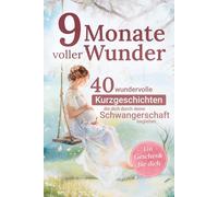 9 Monate voller Wunder: 40 Kurzgeschichten für werdende Mamas - ein liebevoller Begleiter durch die Schwangerschaft | Das perfekte Geschenk für Schwangere und werdende Mütter