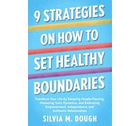 9 Strategies on How to Set Healthy Boundaries: Transform Your Life by Escaping People-Pleasing, Mastering Toxic Dynamics, and Embracing Empowerment, Independence, and Authentic Relationships