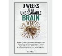 9 WEEKS TO AN UNBREAKABLE BRAIN: SIMPLE, PROVEN TECHNIQUES TO SHARPEN YOUR MIND, REVERSE MEMORY LOSS, AND PROTECT AGAINST DEMENTIA-WITHOUT EXPENSIVE SUPPLEMENTS OR CONFUSING MEDICAL TERMS.